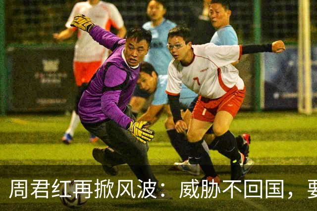 周君红再掀风波：威胁不回国，要求归还家族遗产